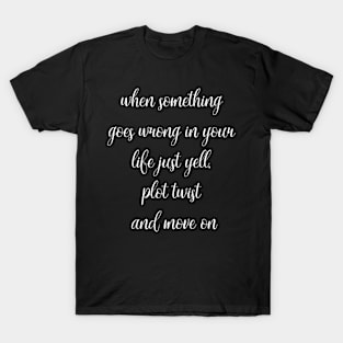 when something goes wrong in your life just yell plot twist and move on T-Shirt